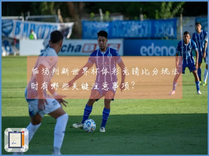 临场判断世界杯体彩竞猜比分玩法时有哪些关键注意事项？